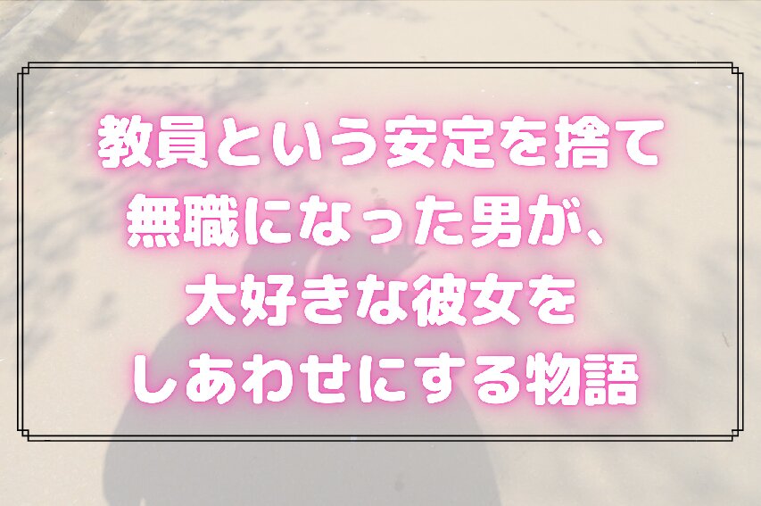 安定を捨て無職になった男が 教員時代の月収越え 大好きな彼女をしあわせにする物語 ひっぽさんblog