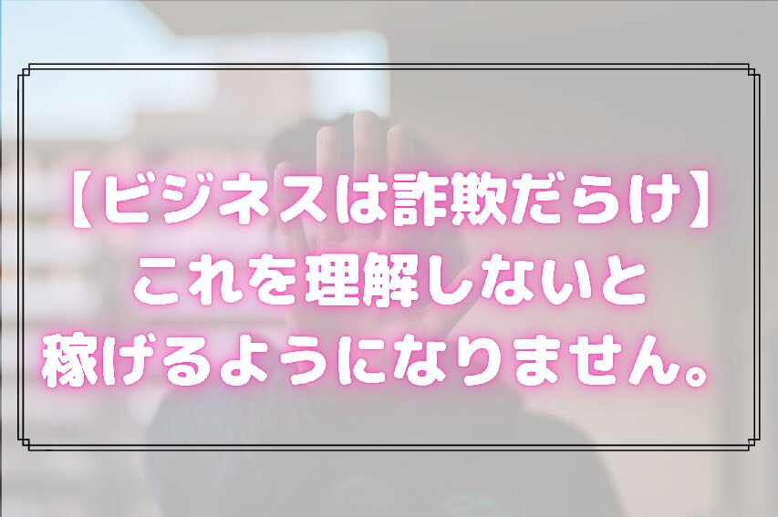 ビジネスは詐欺だらけ これを理解しないと稼げるようになりません ひっぽさんblog